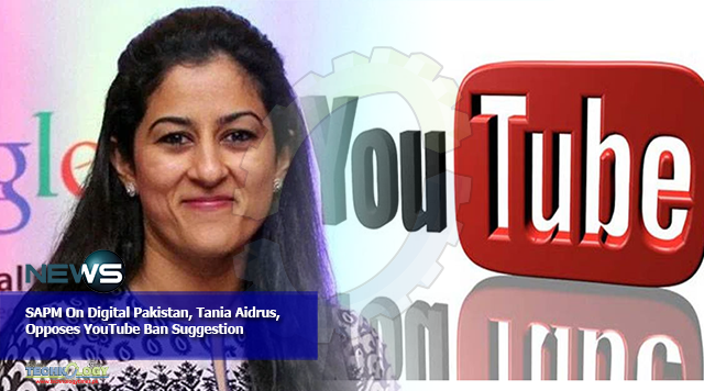 SAPM On Digital Pakistan, Tania Aidrus, Opposes YouTube Ban Suggestion