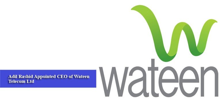 Adil Rashid Appointed CEO of Wateen Telecom Ltd