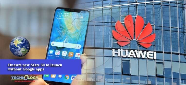 Huawei new Mate 30 to launch without Google apps