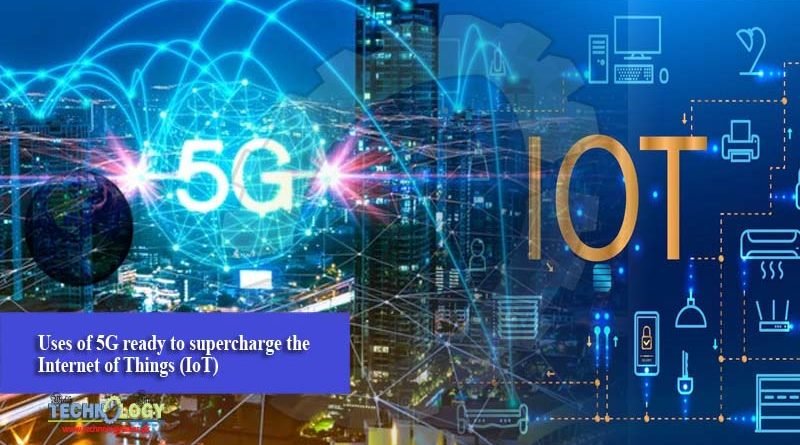 Uses of 5G ready to supercharge the Internet of Things (IoT)