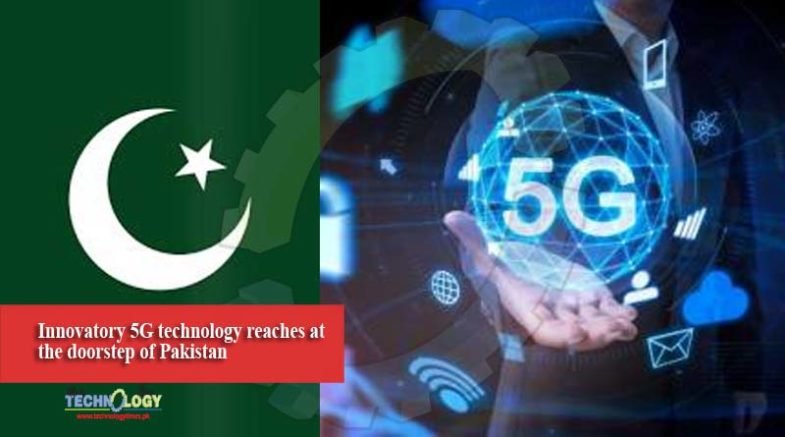 Innovatory 5G technology reaches at the doorstep of Pakistan