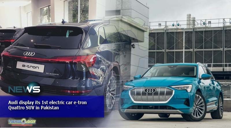 Audi display its 1st electric car e-tron Quattro SUV in Pakistan