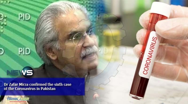 Dr Zafar Mirza confirmed the sixth case of the Coronavirus in Pakistan