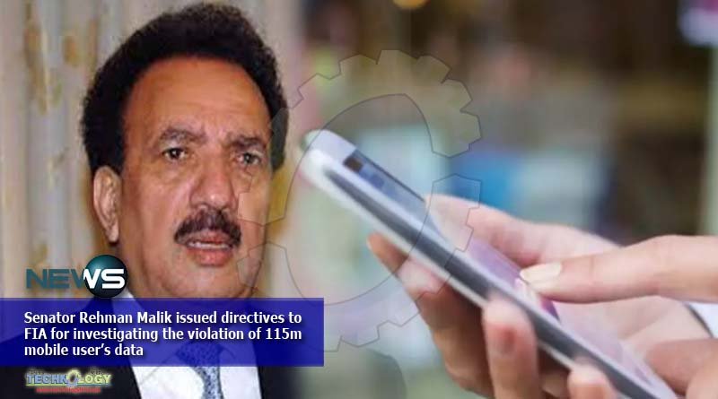 Senator Rehman Malik issued directives to FIA for investigating the violation of 115m mobile user’s data