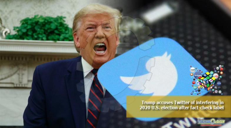 Trump accuses Twitter of interfering in 2020 U.S. election after fact-check label 