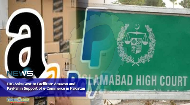 IHC Asks Govt to Facilitate Amazon and PayPal in Support of e-Commerce in Pakistan