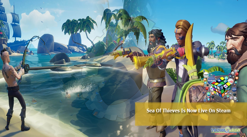 Sea Of Thieves Is Now Live On Steam Technology Times
