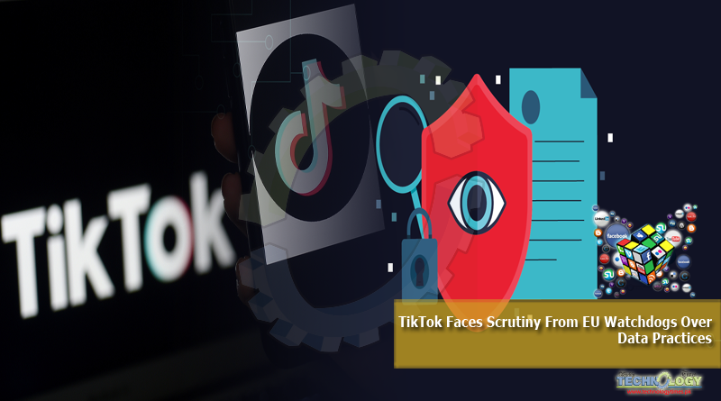 TikTok Faces Scrutiny From EU Watchdogs Over Data Practices