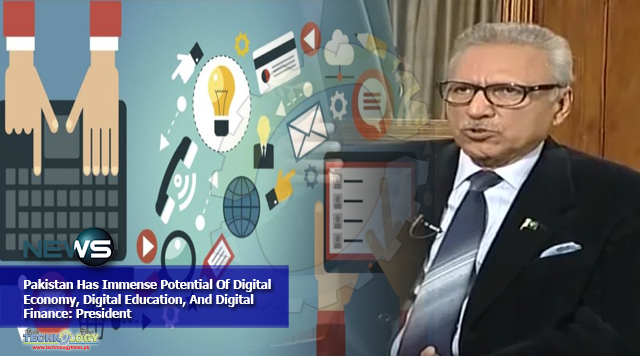 Pakistan Has Immense Potential Of Digital Economy, Digital Education, And Digital Finance: President