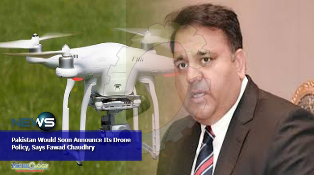 Pakistan Would Soon Announce Its Drone Policy, Says Fawad Chaudhry
