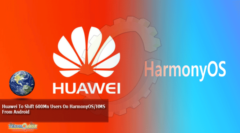 Huawei To Shift 600Mn Users On HarmonyOS/HMS From Android
