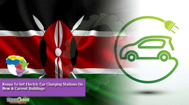 Kenya To Set Electric Car Charging Stations On New & Current Buildings