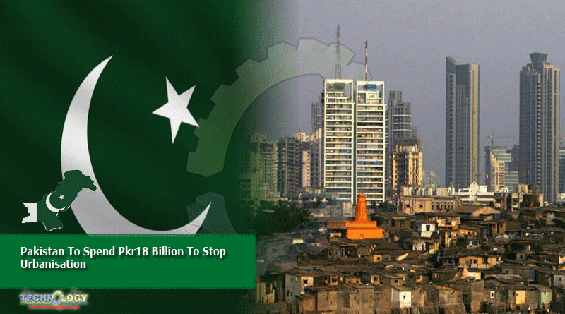Pakistan To Spend Pkr18 Billion To Stop Urbanisation